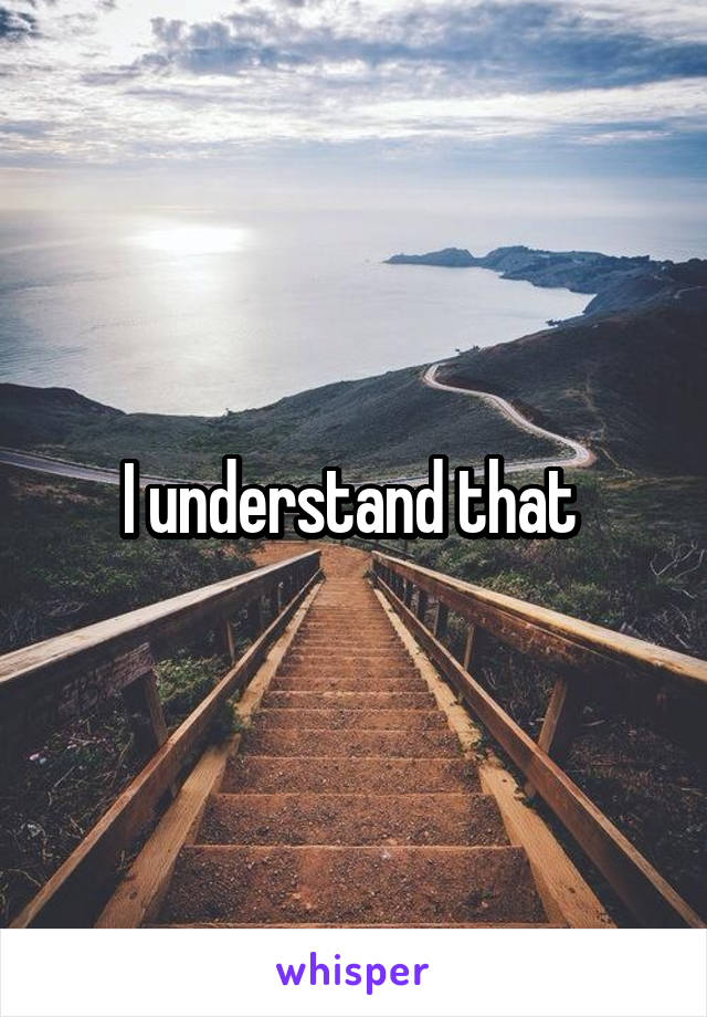 I understand that 