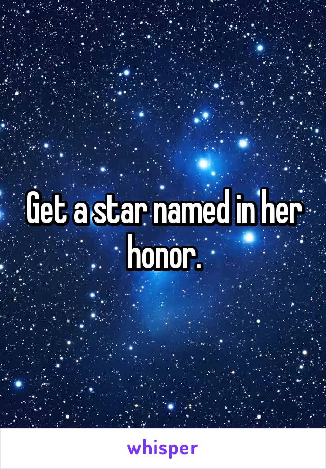 Get a star named in her honor.