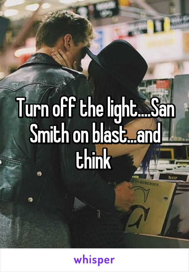 Turn off the light....San Smith on blast...and think 