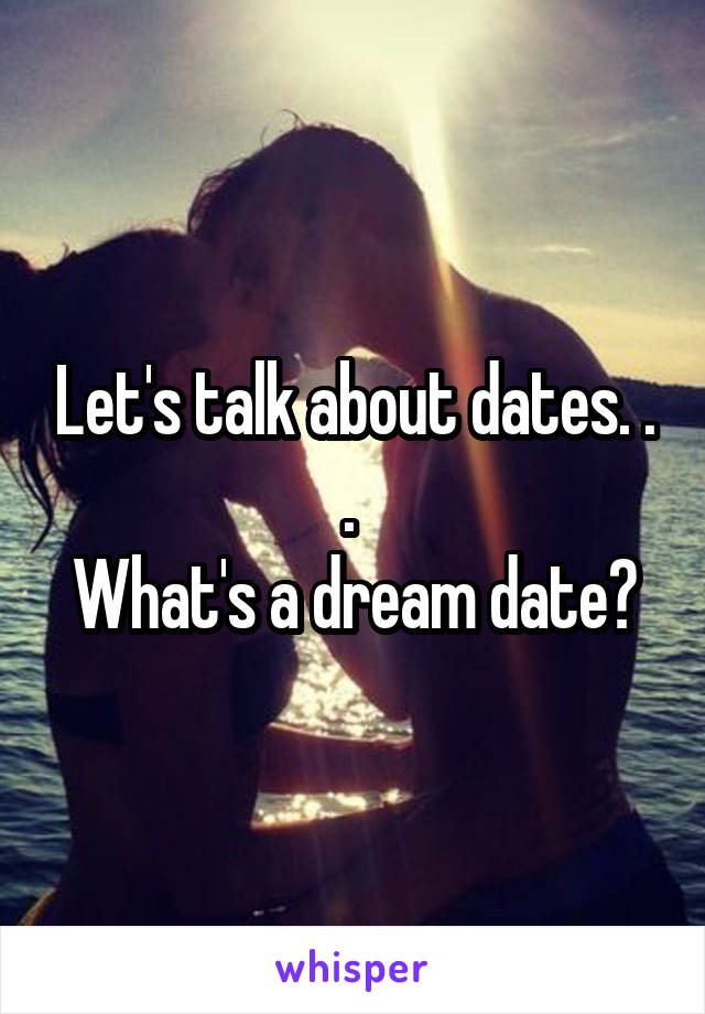 Let's talk about dates. . . 
What's a dream date?