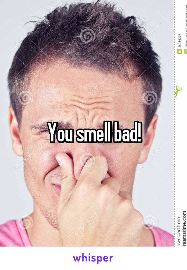 You smell bad!