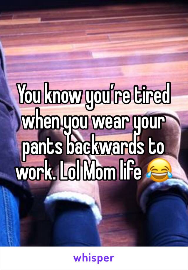 You know you’re tired when you wear your pants backwards to work. Lol Mom life 😂 