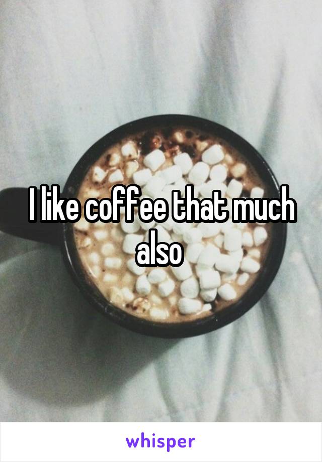 I like coffee that much also 