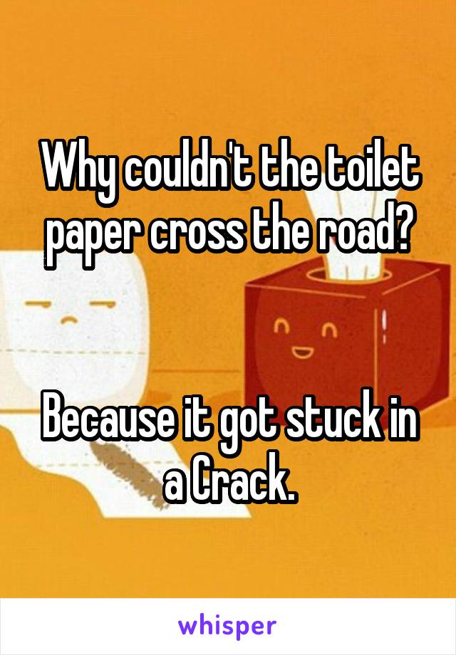 Why couldn't the toilet paper cross the road?


Because it got stuck in a Crack.