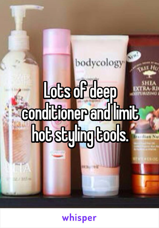 Lots of deep conditioner and limit hot styling tools.