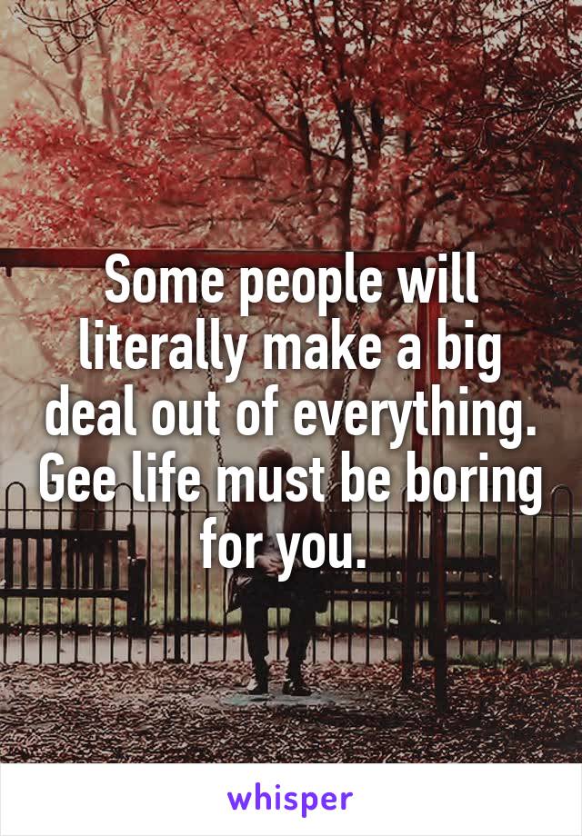 Some people will literally make a big deal out of everything. Gee life must be boring for you. 