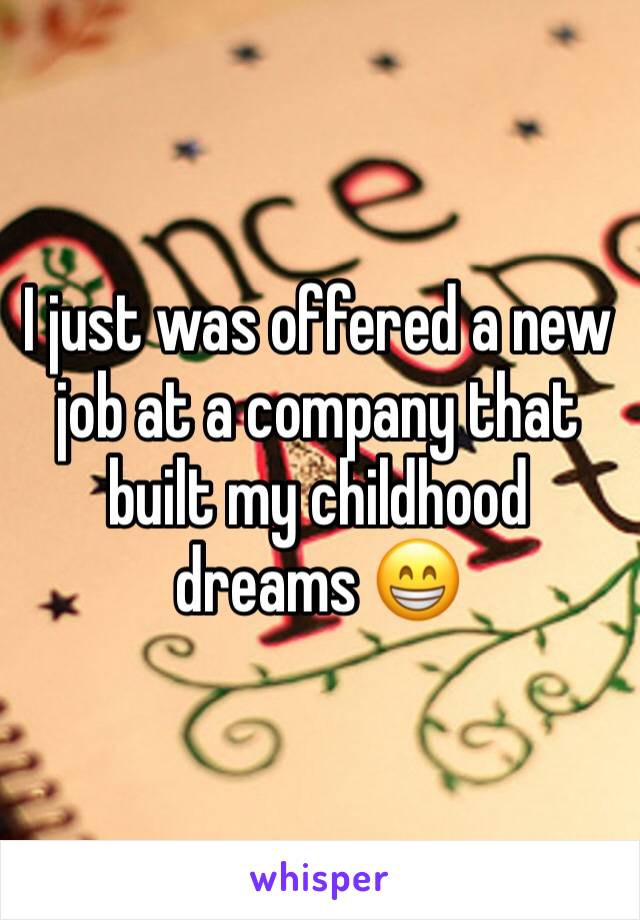 I just was offered a new job at a company that built my childhood dreams 😁 