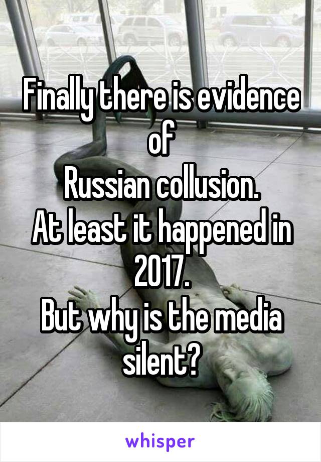 Finally there is evidence of
Russian collusion.
At least it happened in 2017.
But why is the media silent?