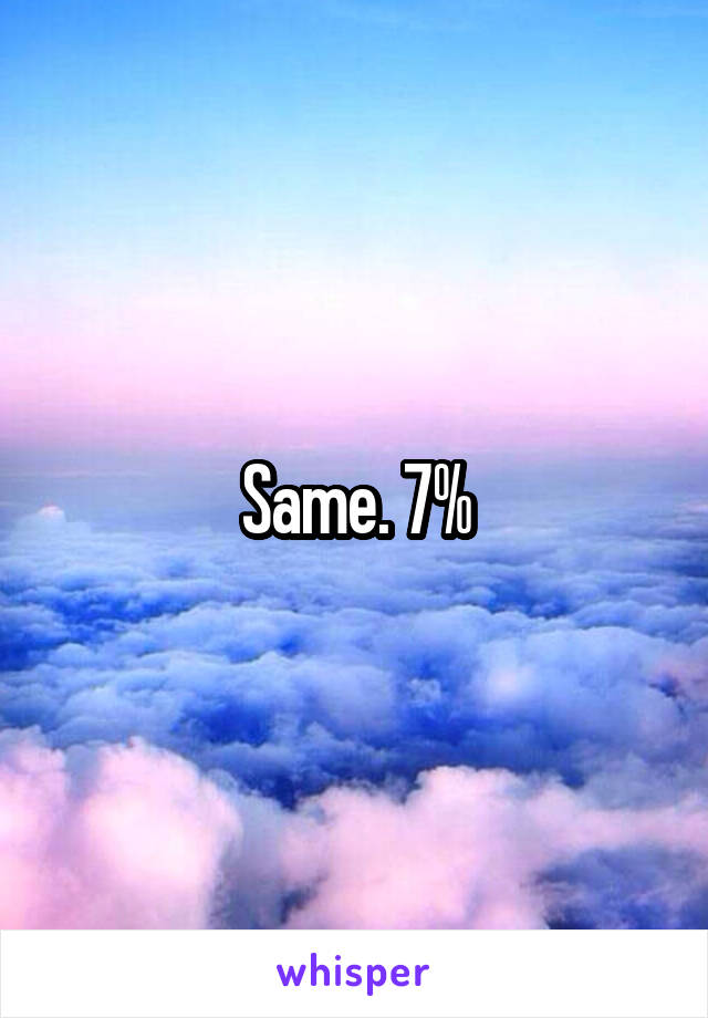 Same. 7%