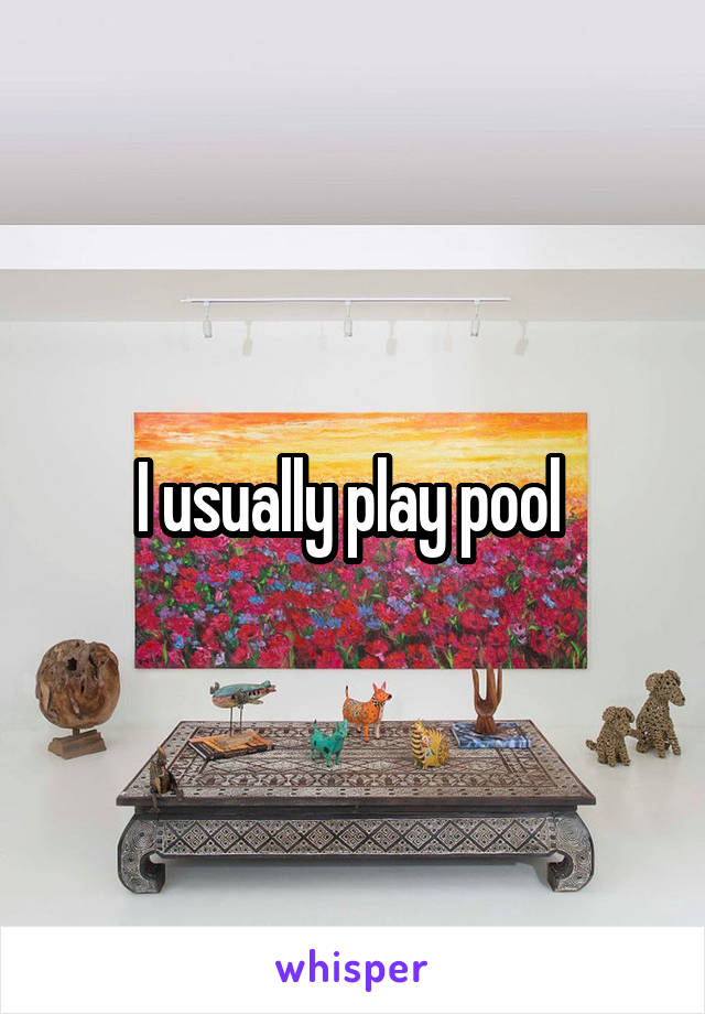 I usually play pool 