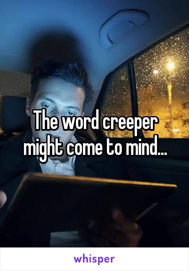 The word creeper might come to mind...