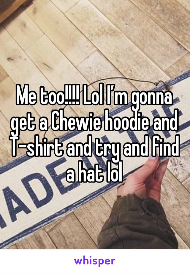 Me too!!!! Lol I’m gonna get a Chewie hoodie and T-shirt and try and find a hat lol