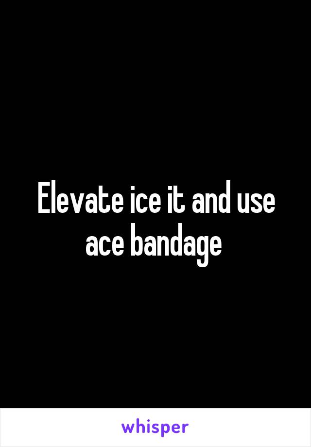 Elevate ice it and use ace bandage 