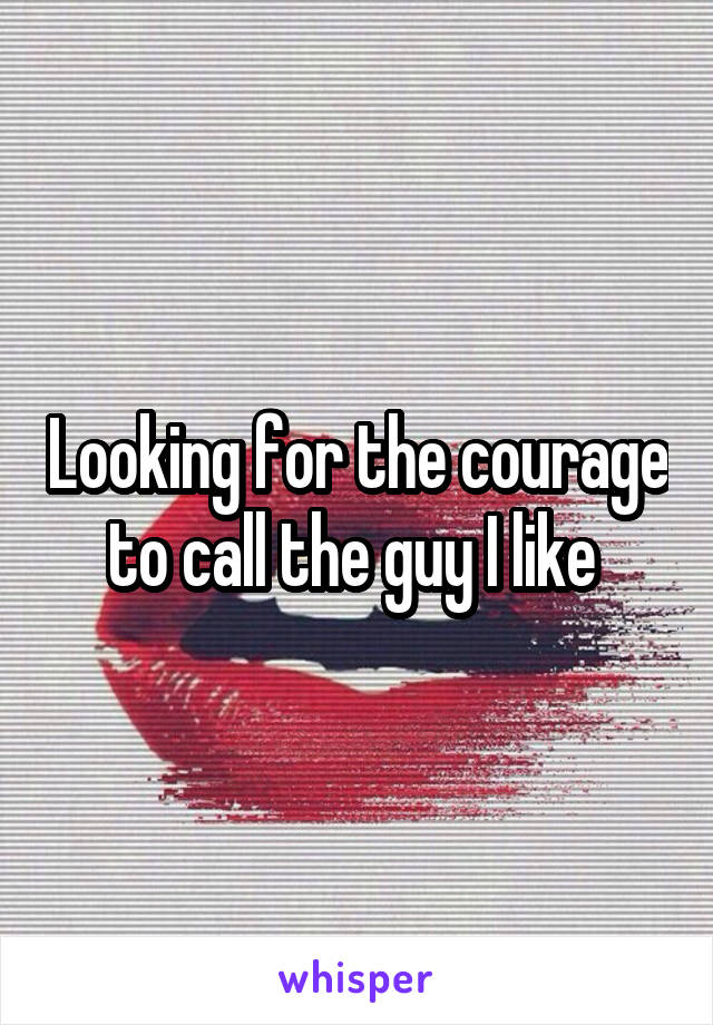 Looking for the courage to call the guy I like 