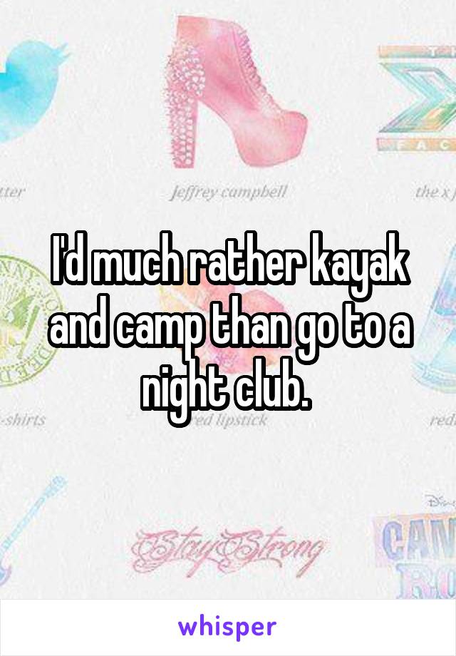 I'd much rather kayak and camp than go to a night club. 