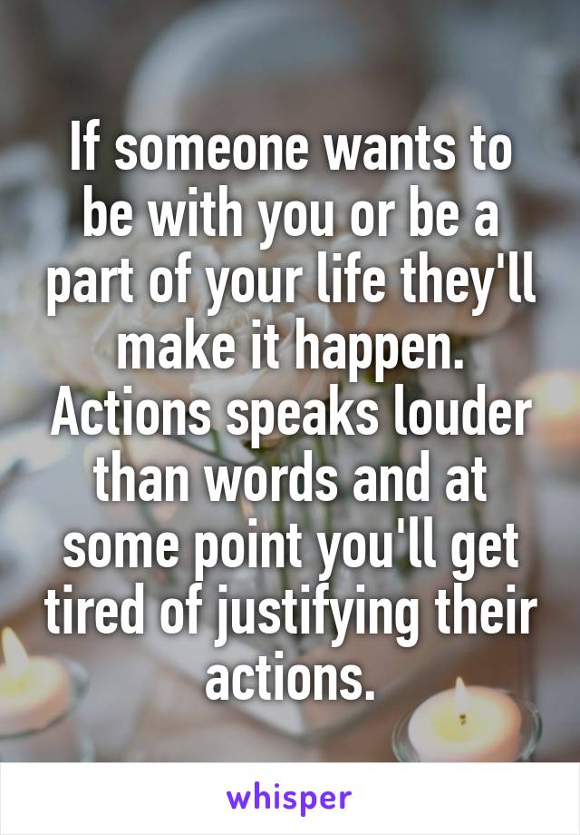 If someone wants to be with you or be a part of your life they'll make it happen. Actions speaks louder than words and at some point you'll get tired of justifying their actions.