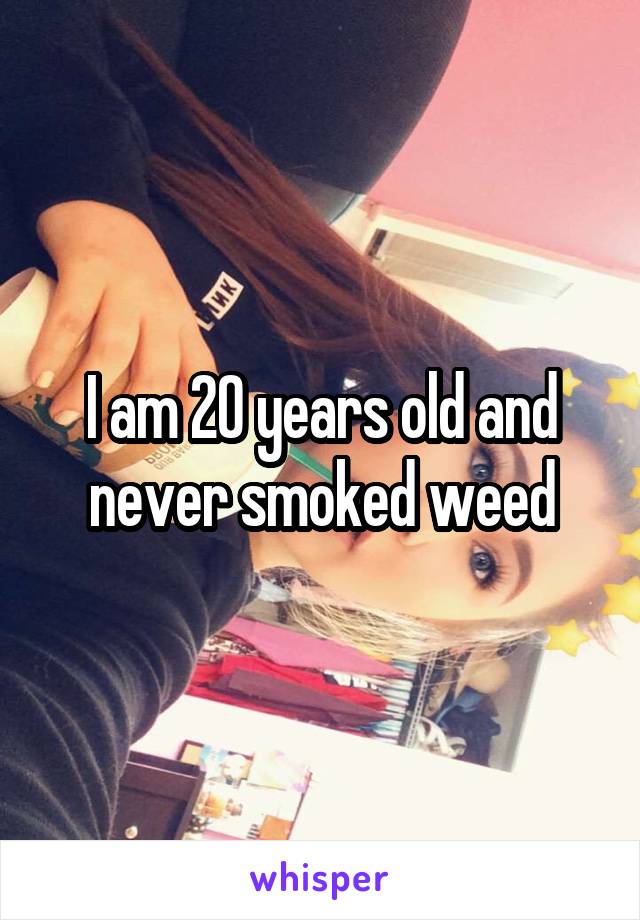 I am 20 years old and never smoked weed