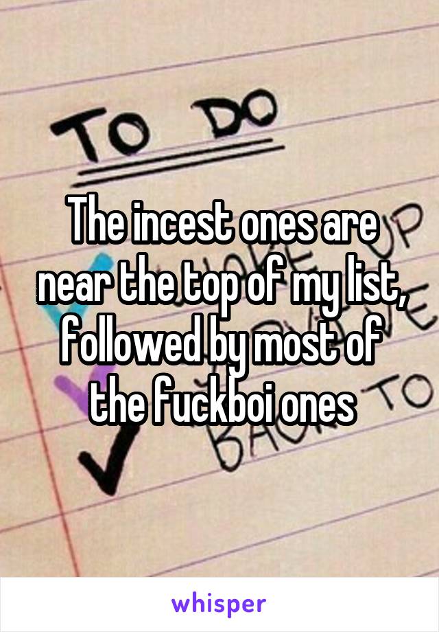 The incest ones are near the top of my list, followed by most of the fuckboi ones