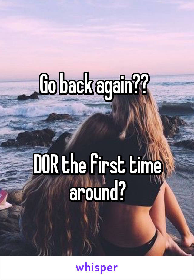 Go back again??  


DOR the first time around?
