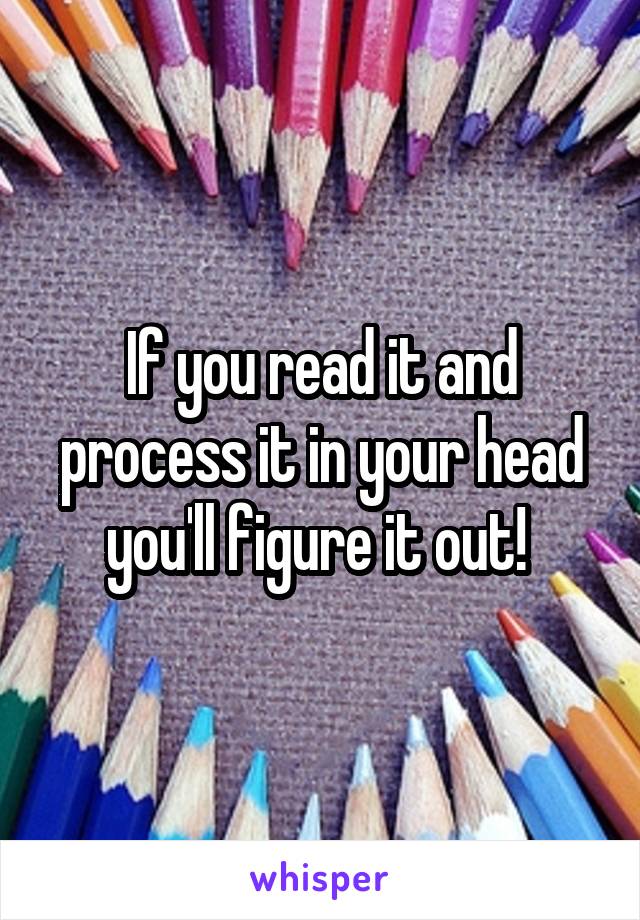 If you read it and process it in your head you'll figure it out! 