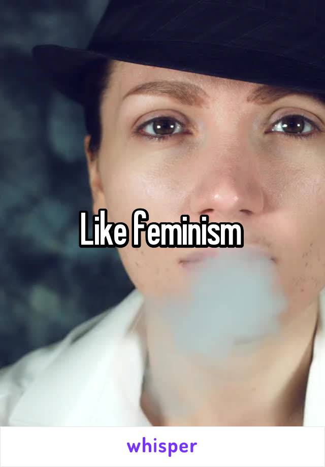 Like feminism 