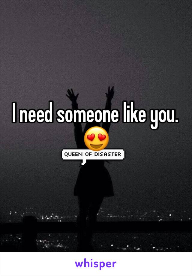 I need someone like you.
😍