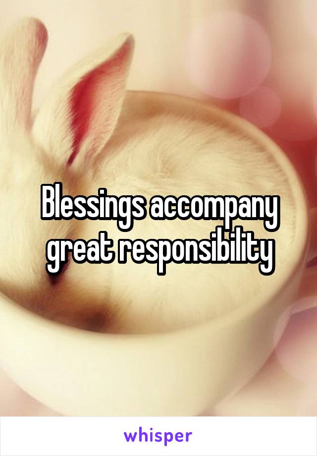 Blessings accompany great responsibility