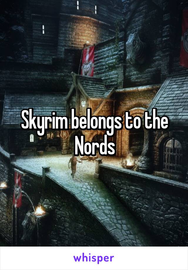 Skyrim belongs to the Nords