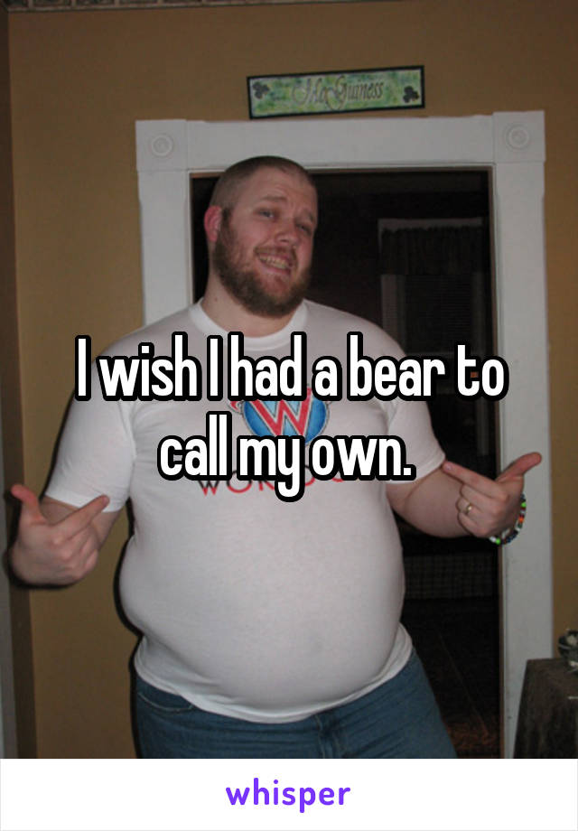 I wish I had a bear to call my own. 