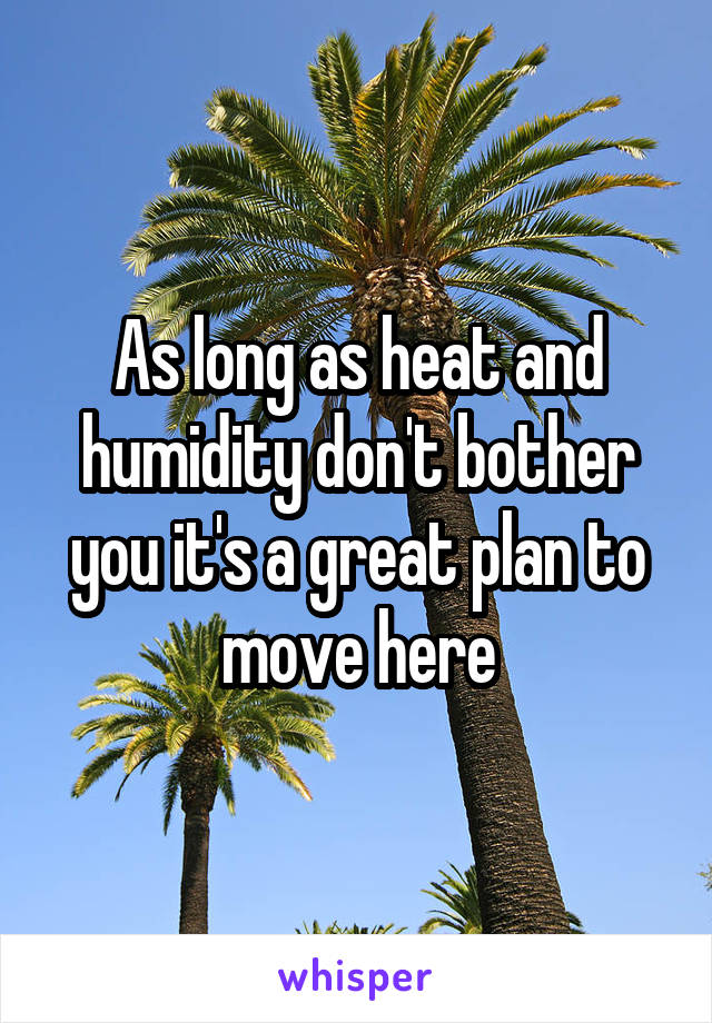 As long as heat and humidity don't bother you it's a great plan to move here