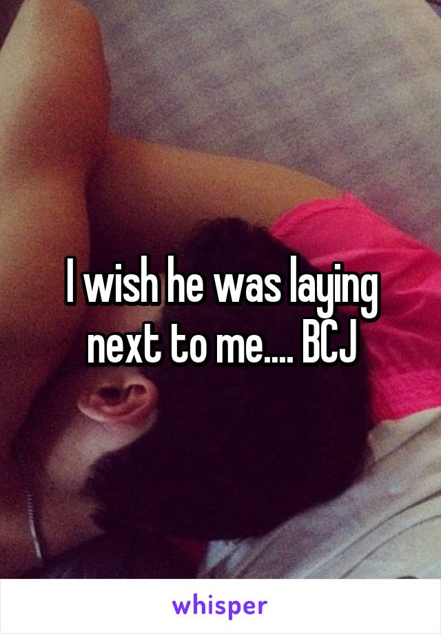 I wish he was laying next to me.... BCJ