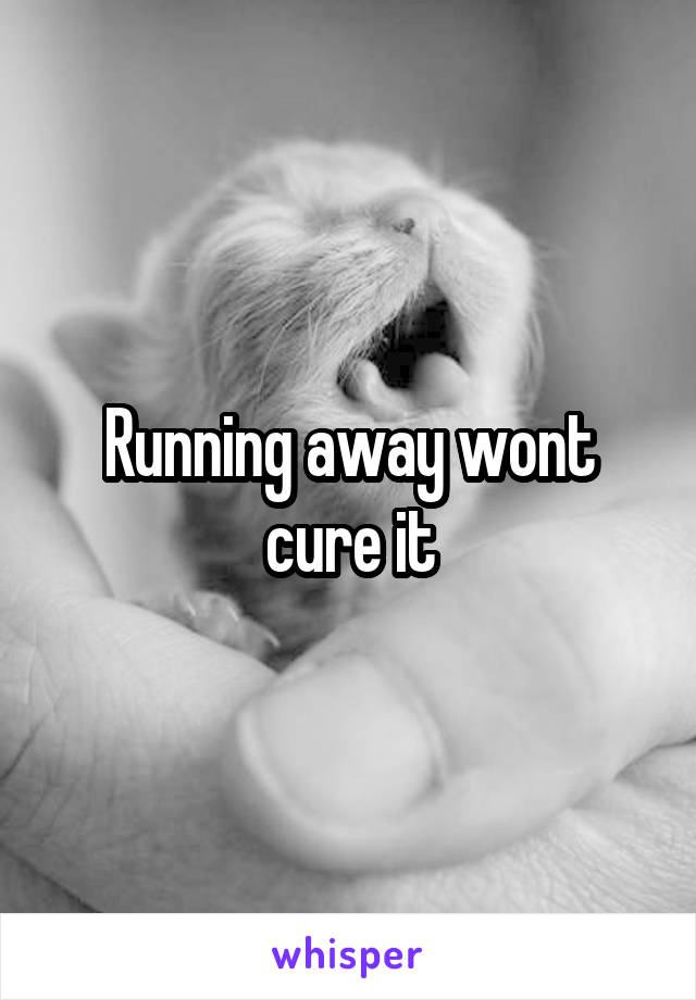Running away wont cure it