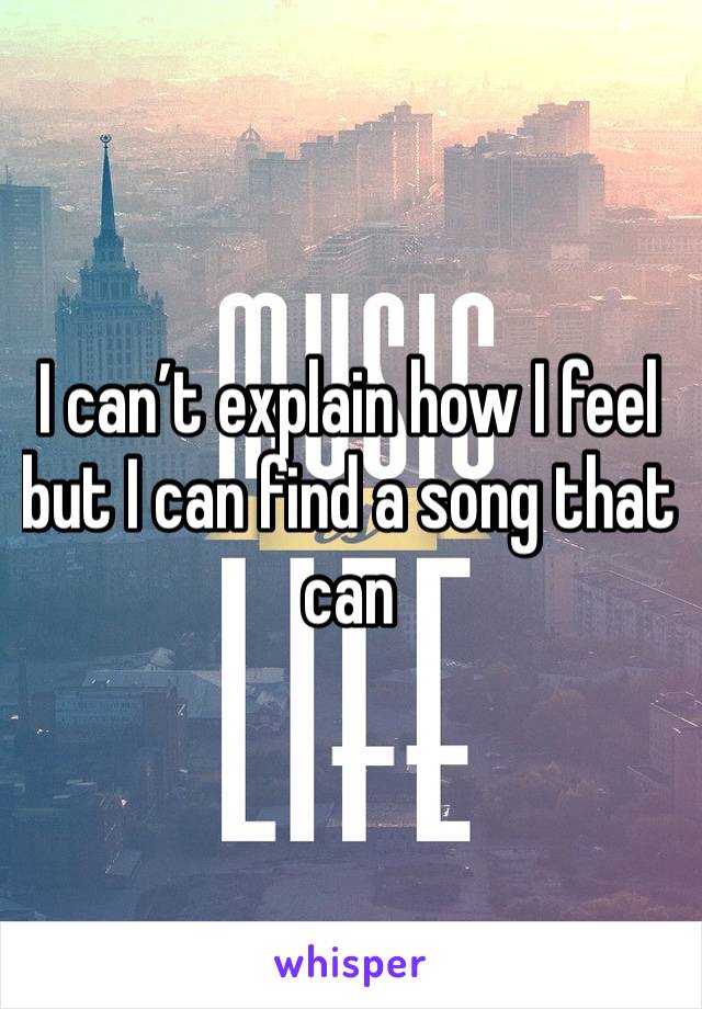 I can’t explain how I feel but I can find a song that can 