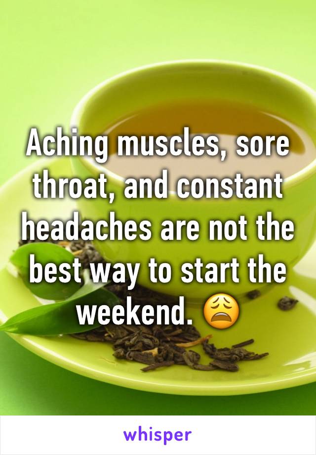 Aching muscles, sore throat, and constant headaches are not the best way to start the weekend. 😩