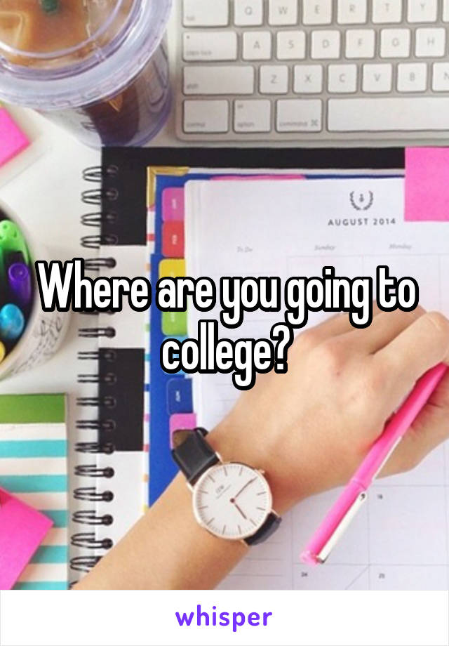 Where are you going to college?