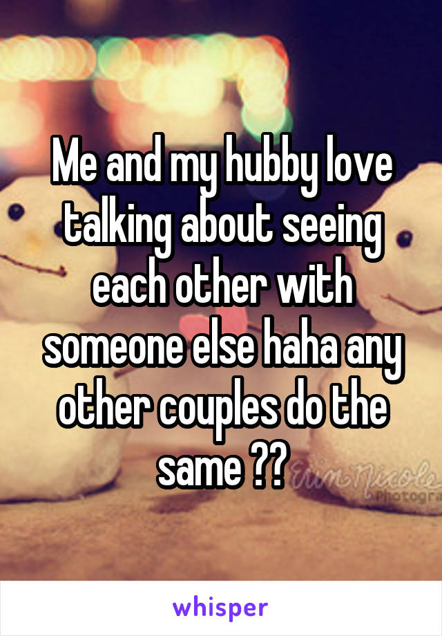 Me and my hubby love talking about seeing each other with someone else haha any other couples do the same ??