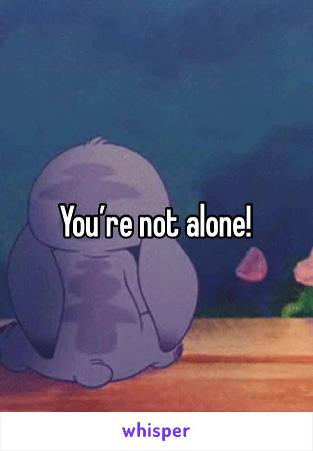 You’re not alone!