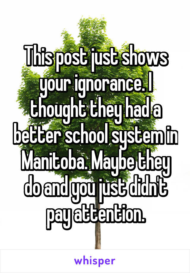 This post just shows your ignorance. I thought they had a better school system in Manitoba. Maybe they do and you just didn't pay attention.