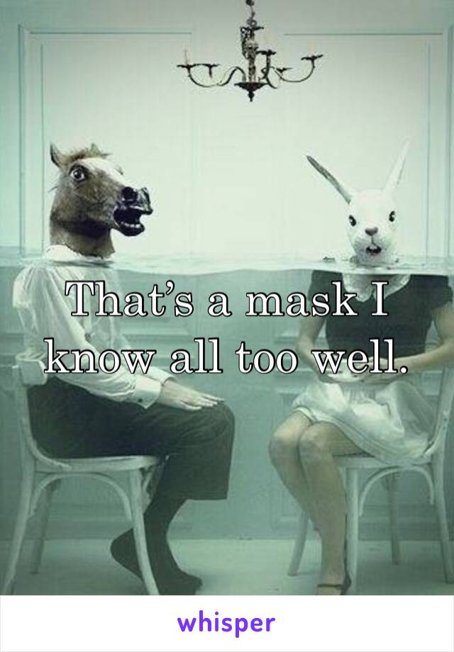 That’s a mask I know all too well.