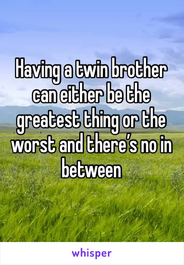 Having a twin brother can either be the greatest thing or the worst and there’s no in between 