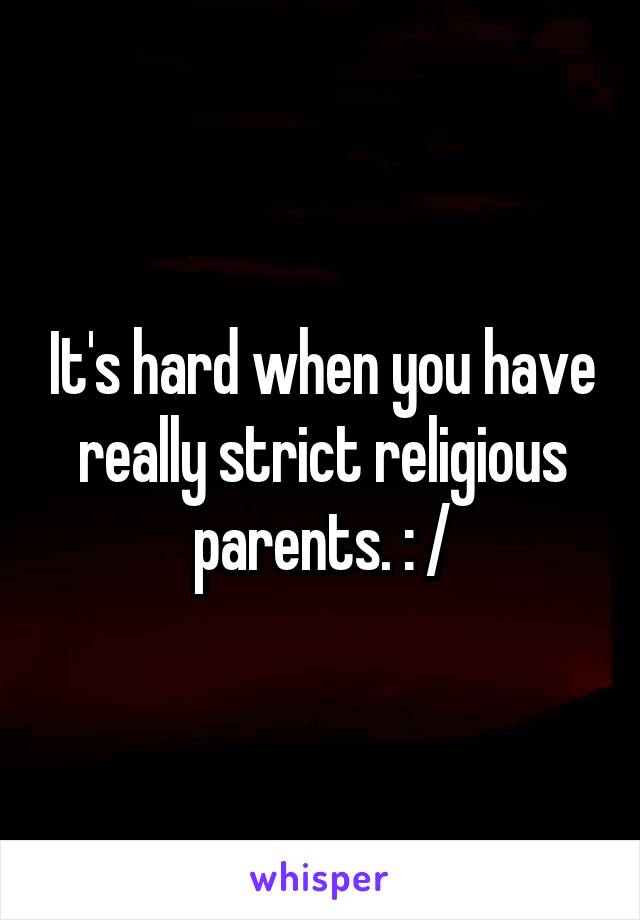 It's hard when you have really strict religious parents. : /