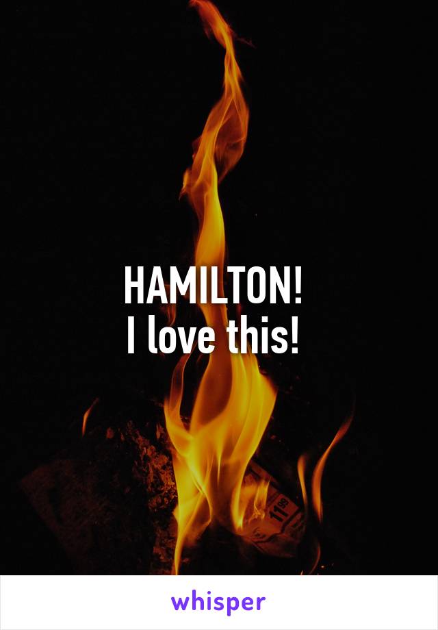 HAMILTON! 
I love this! 