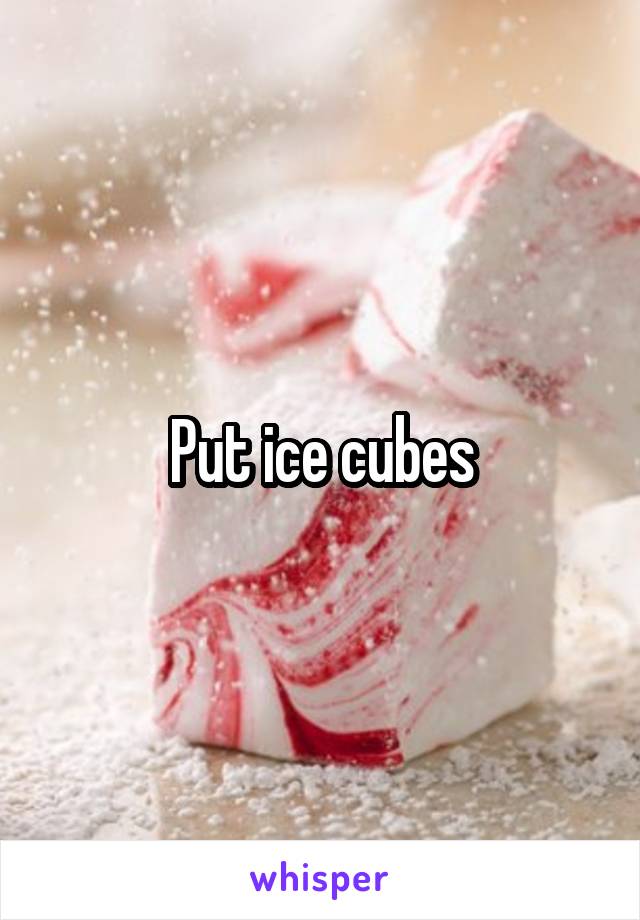Put ice cubes