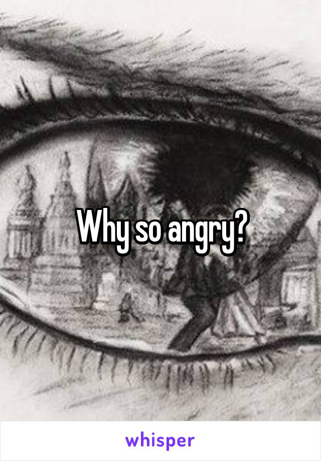 Why so angry?