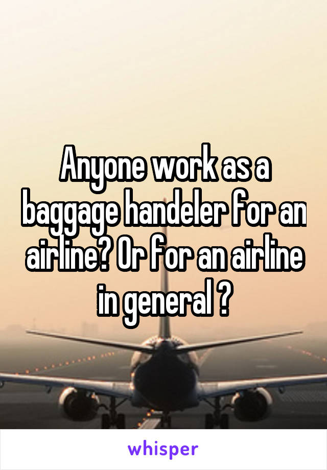 Anyone work as a baggage handeler for an airline? Or for an airline in general ?