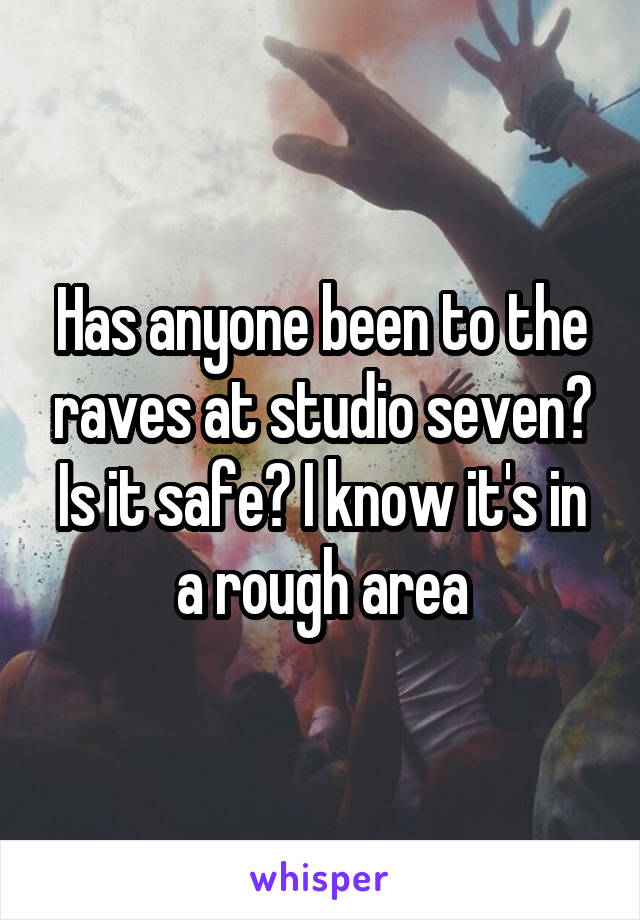 Has anyone been to the raves at studio seven? Is it safe? I know it's in a rough area