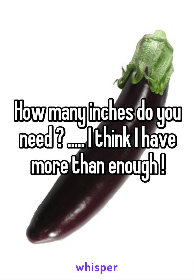 How many inches do you need ? ..... I think I have more than enough !