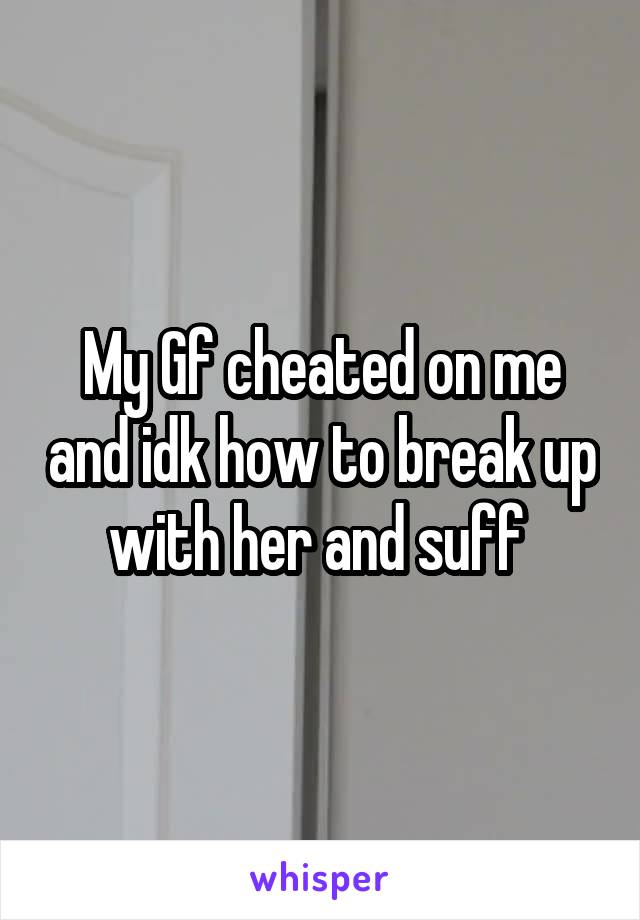My Gf cheated on me and idk how to break up with her and suff 