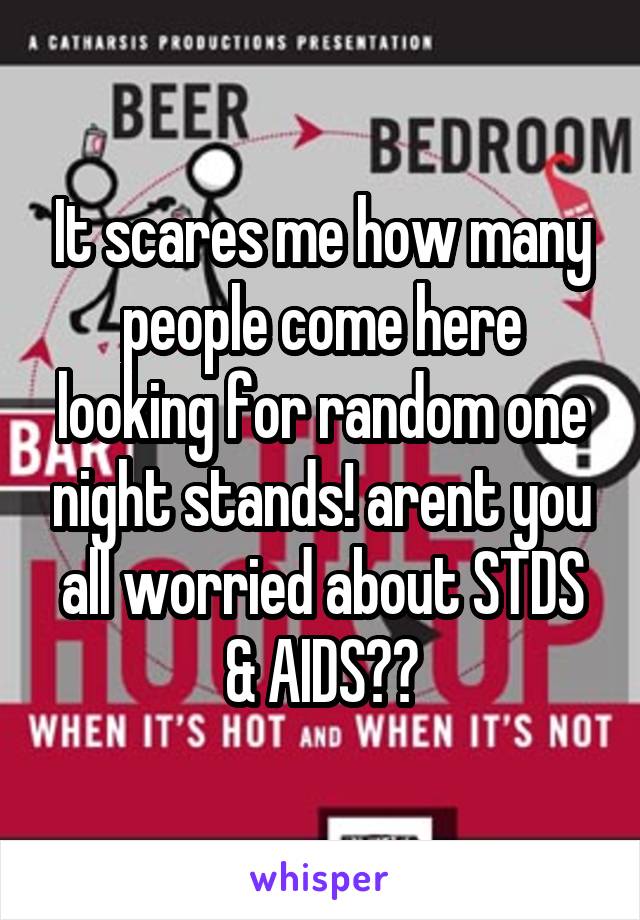 It scares me how many people come here looking for random one night stands! arent you all worried about STDS & AIDS??