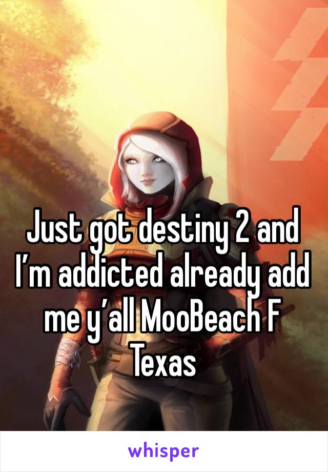 Just got destiny 2 and I’m addicted already add me y’all MooBeach F Texas 